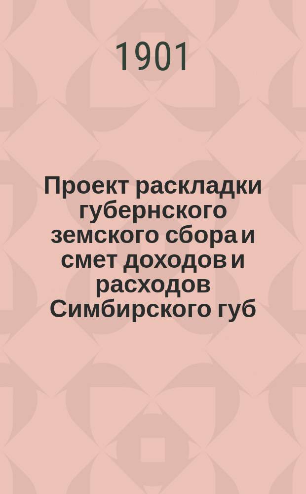 Проект раскладки губернского земского сбора и смет доходов и расходов Симбирского губ. земства ... на 1902 год