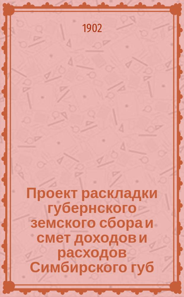 Проект раскладки губернского земского сбора и смет доходов и расходов Симбирского губ. земства ... на 1903 год
