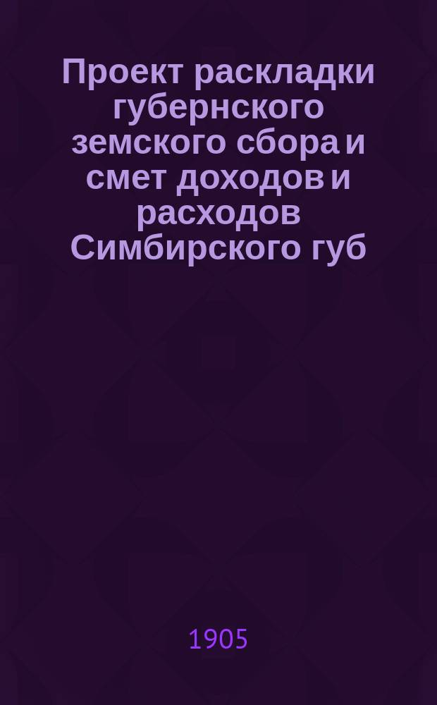 Проект раскладки губернского земского сбора и смет доходов и расходов Симбирского губ. земства ... на 1906 год