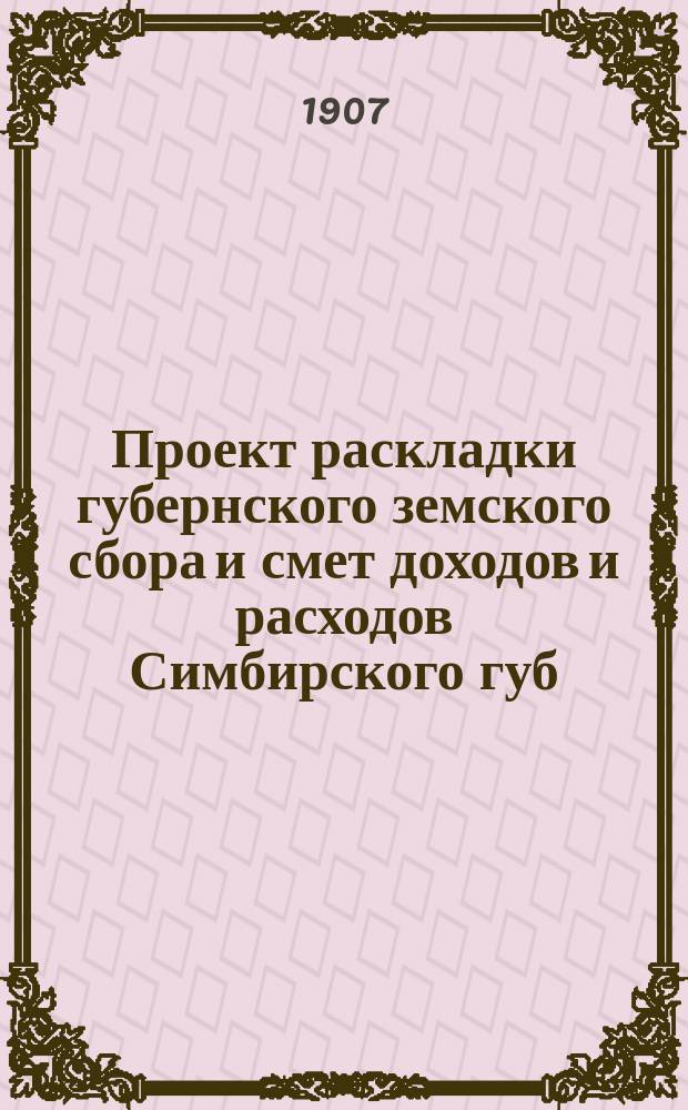 Проект раскладки губернского земского сбора и смет доходов и расходов Симбирского губ. земства ... на 1908 год