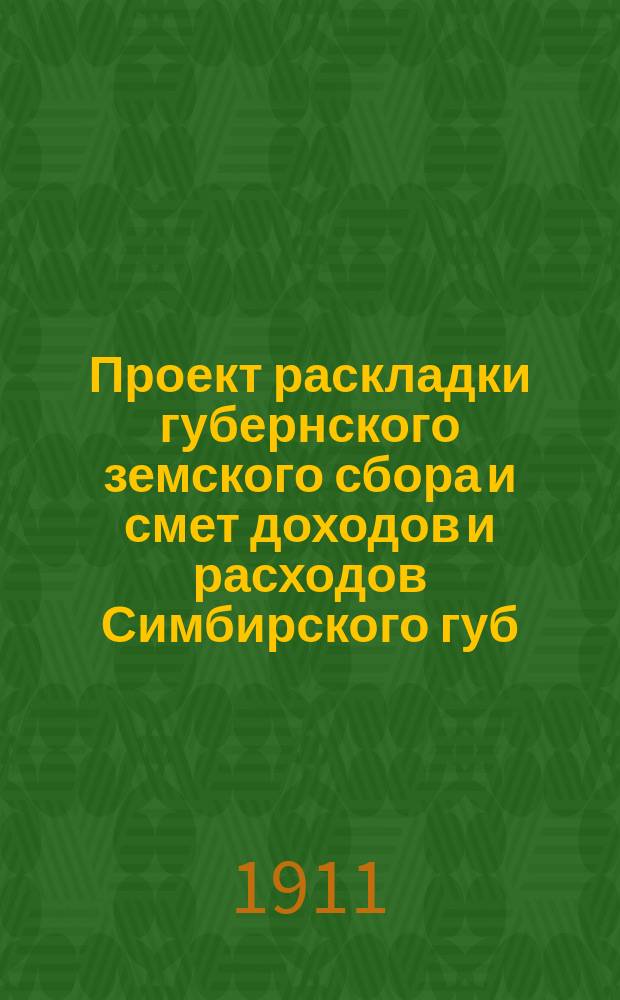 Проект раскладки губернского земского сбора и смет доходов и расходов Симбирского губ. земства ... на 1911 год