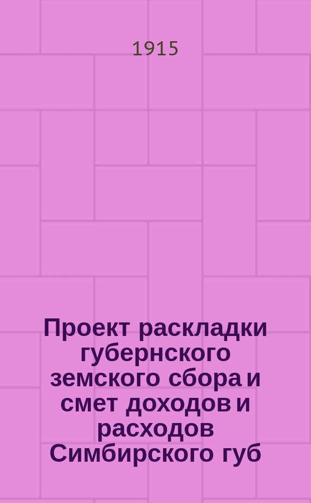 Проект раскладки губернского земского сбора и смет доходов и расходов Симбирского губ. земства ... на 1915 год