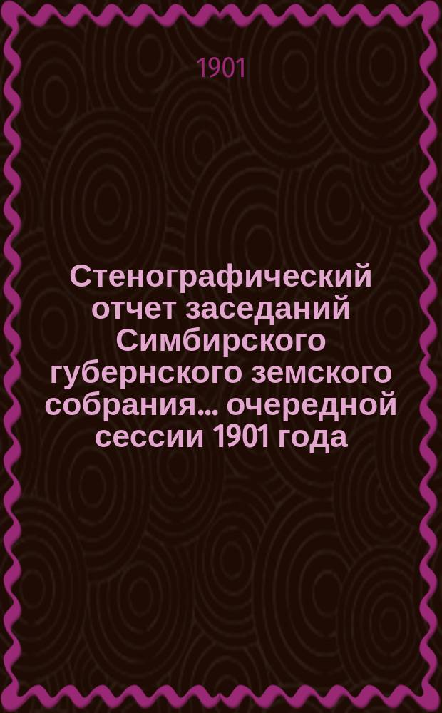 Стенографический отчет заседаний Симбирского губернского земского собрания ... очередной сессии 1901 года