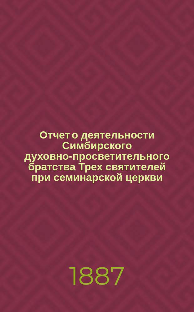 Отчет о деятельности Симбирского духовно-просветительного братства Трех святителей при семинарской церкви ... ... за 1908 г.