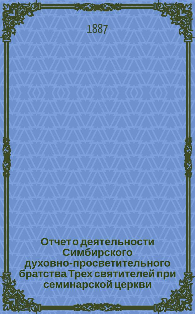Отчет о деятельности Симбирского духовно-просветительного братства Трех святителей при семинарской церкви ... ... за 1910 г.