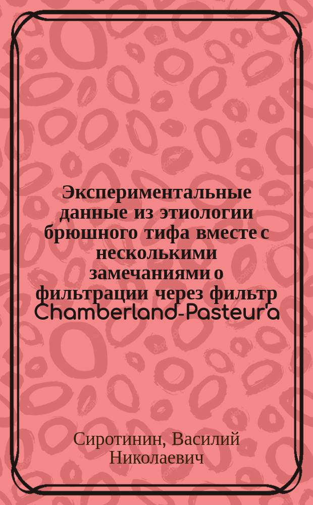 Экспериментальные данные из этиологии брюшного тифа вместе с несколькими замечаниями о фильтрации через фильтр Chamberland-Pasteur'a : (Проб. лекция) : Чит. в апр. 1886 г