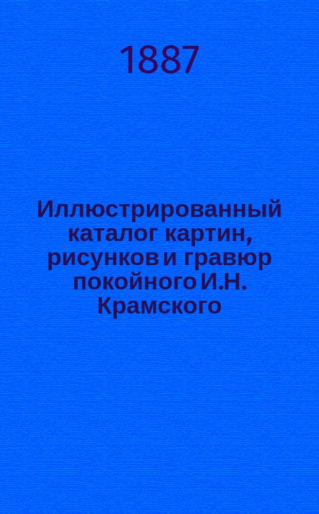 Иллюстрированный каталог картин, рисунков и гравюр покойного И.Н. Крамского (1837-1887), содержащий автобиографию художника, портрет его и 20 автотипических снимков с его работ