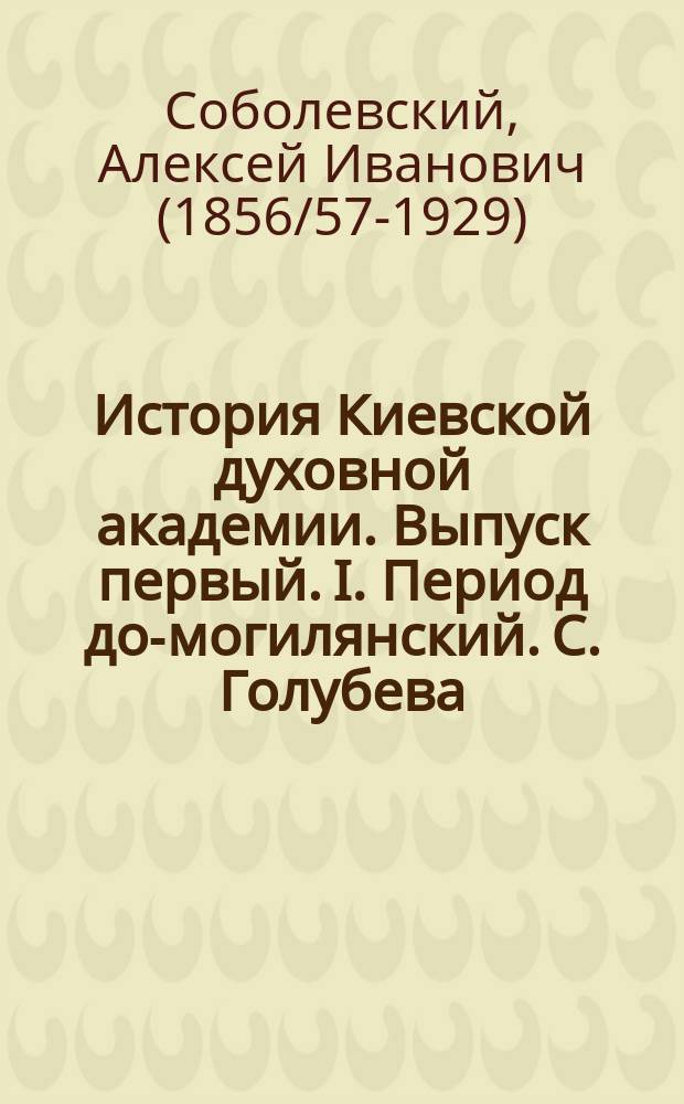 ... История Киевской духовной академии. Выпуск первый. I. Период до-могилянский. С. Голубева. Киев. 1886 : Рец.