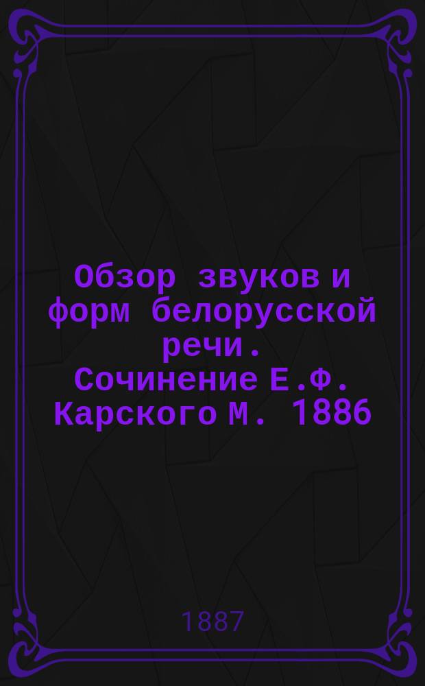 ... Обзор звуков и форм белорусской речи. Сочинение Е.Ф. Карского М. 1886 : Рец.