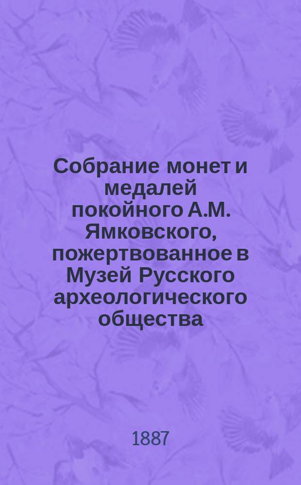 Собрание монет и медалей покойного А.М. Ямковского, пожертвованное в Музей Русского археологического общества