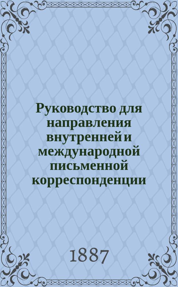 Руководство для направления внутренней и международной письменной корреспонденции, со всеми дополнениями и изменениями, выбранными из циркулярных предписаний бывшего Почтового департамента и сборников Главного управления