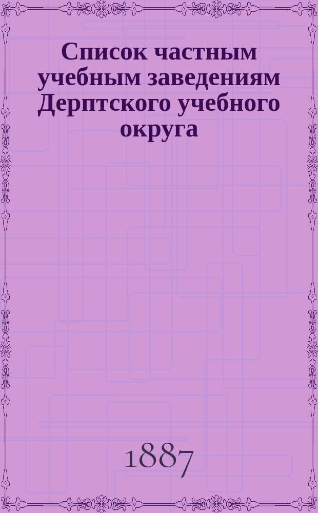 Список частным учебным заведениям Дерптского учебного округа