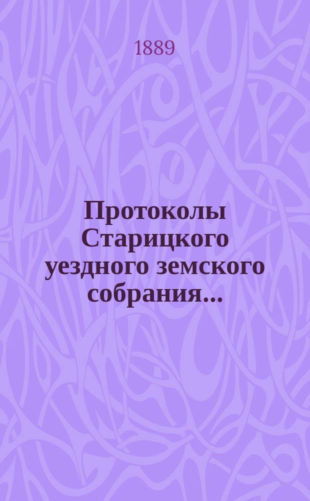 Протоколы Старицкого уездного земского собрания.. : С прил. очередной сессии 1888 г.