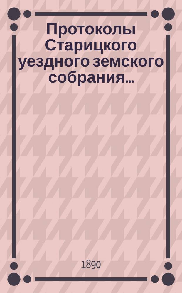 Протоколы Старицкого уездного земского собрания.. : С прил. очередного... [5-8 октября] 1889 года