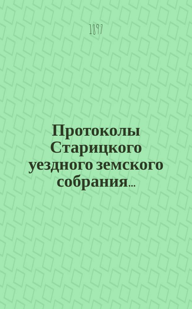 Протоколы Старицкого уездного земского собрания.. : С прил. очередной сессии 1896 года