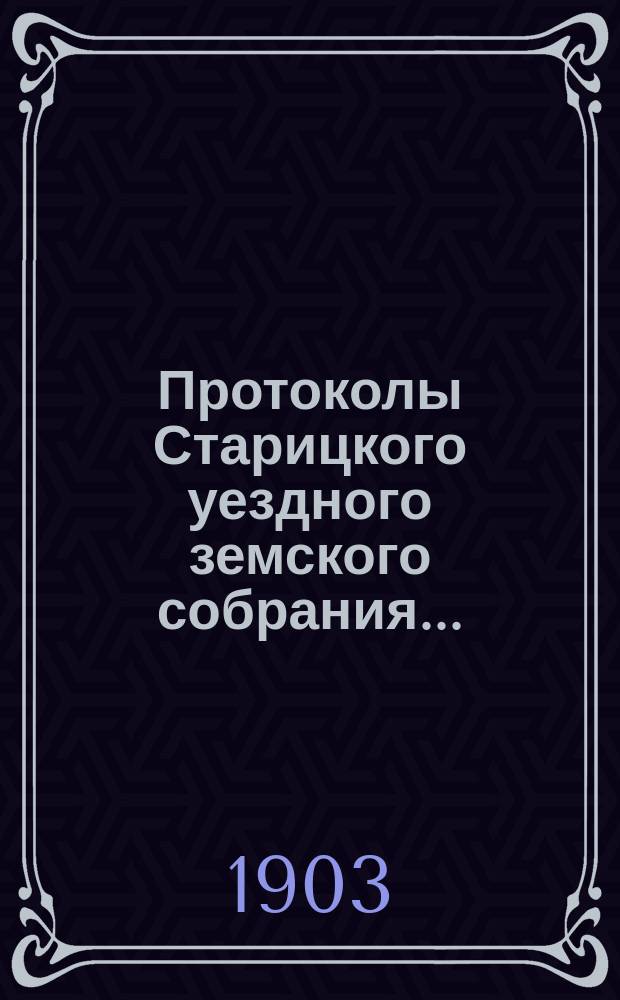 Протоколы Старицкого уездного земского собрания.. : С прил. очередной сессии 1902 года и чрезвычайного... 19 ноября 1902 года и 12 апреля 1903 года
