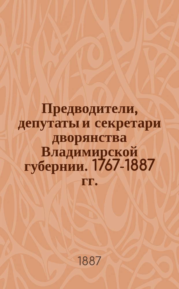 Предводители, депутаты и секретари дворянства Владимирской губернии. 1767-1887 гг.
