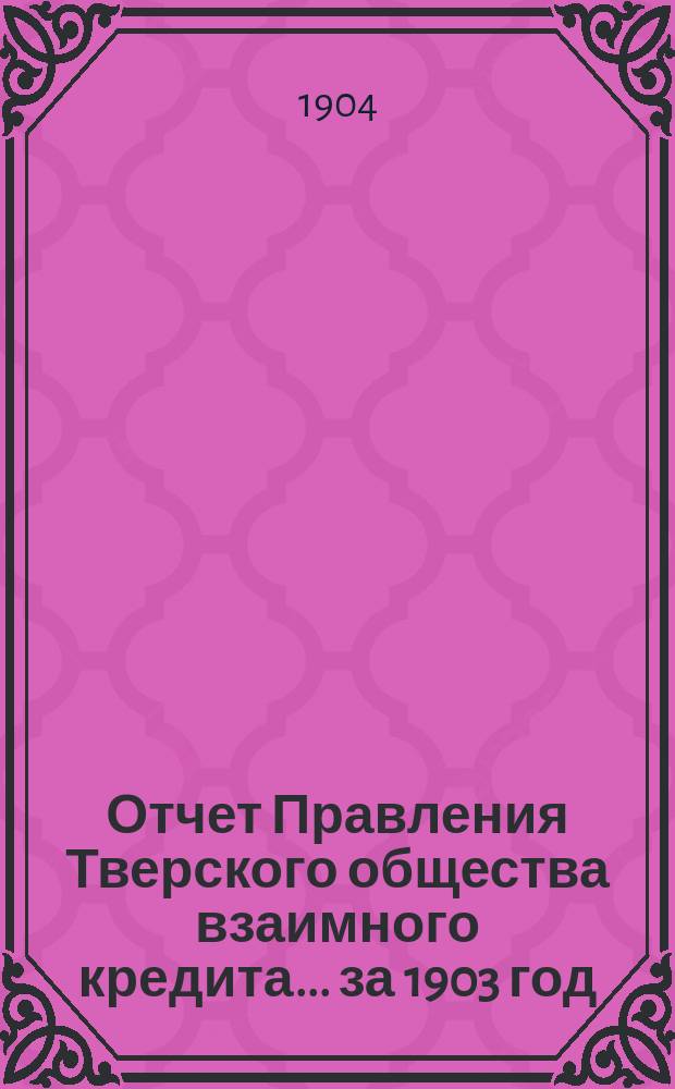Отчет Правления Тверского общества взаимного кредита... ... за 1903 год