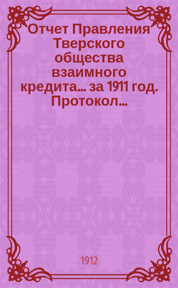 Отчет Правления Тверского общества взаимного кредита... ... за 1911 год. Протокол... : Протокол XXXVI очередного общего собрания членов Тверского общества взаимного кредита 19 апреля 1911 года