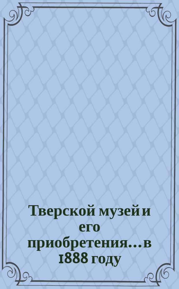 Тверской музей и его приобретения... в 1888 году