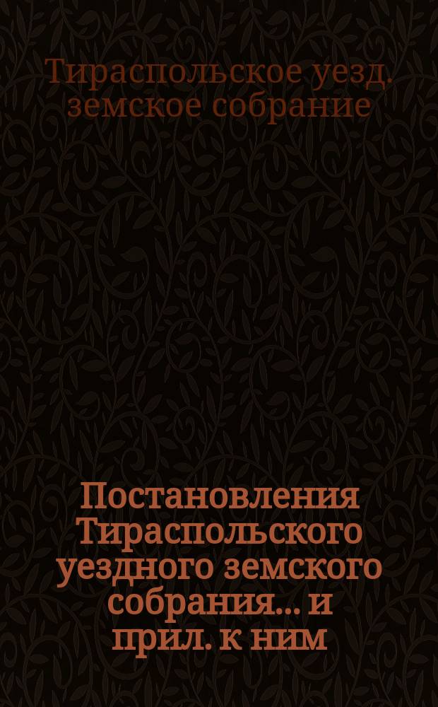 Постановления Тираспольского уездного земского собрания... и прил. к ним
