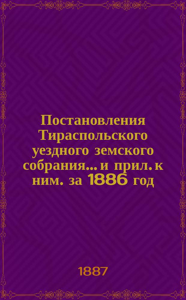 Постановления Тираспольского уездного земского собрания... и прил. к ним. за 1886 год