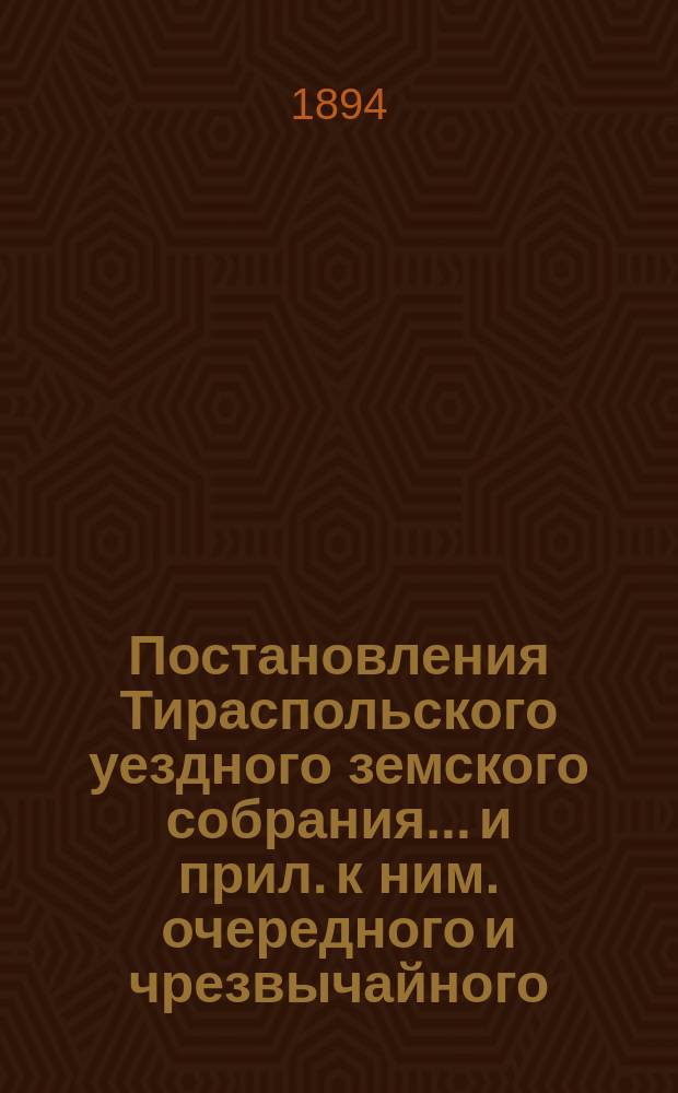 Постановления Тираспольского уездного земского собрания... и прил. к ним. очередного и чрезвычайного... за 1893 г.