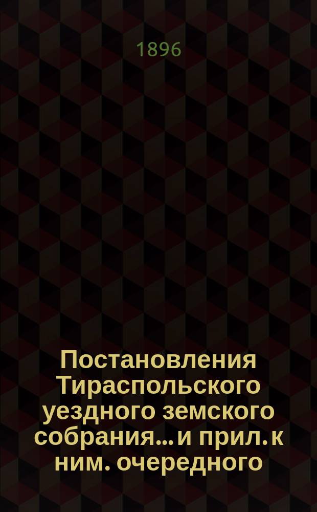 Постановления Тираспольского уездного земского собрания... и прил. к ним. очередного... за 1895 год