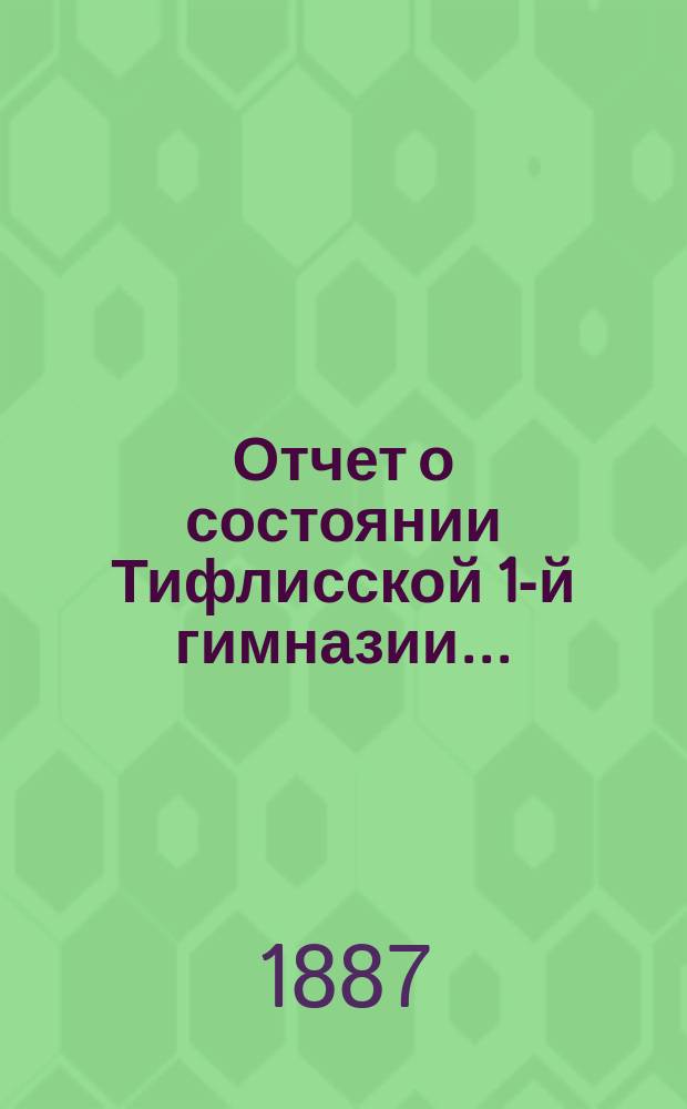 Отчет о состоянии Тифлисской 1-й гимназии...