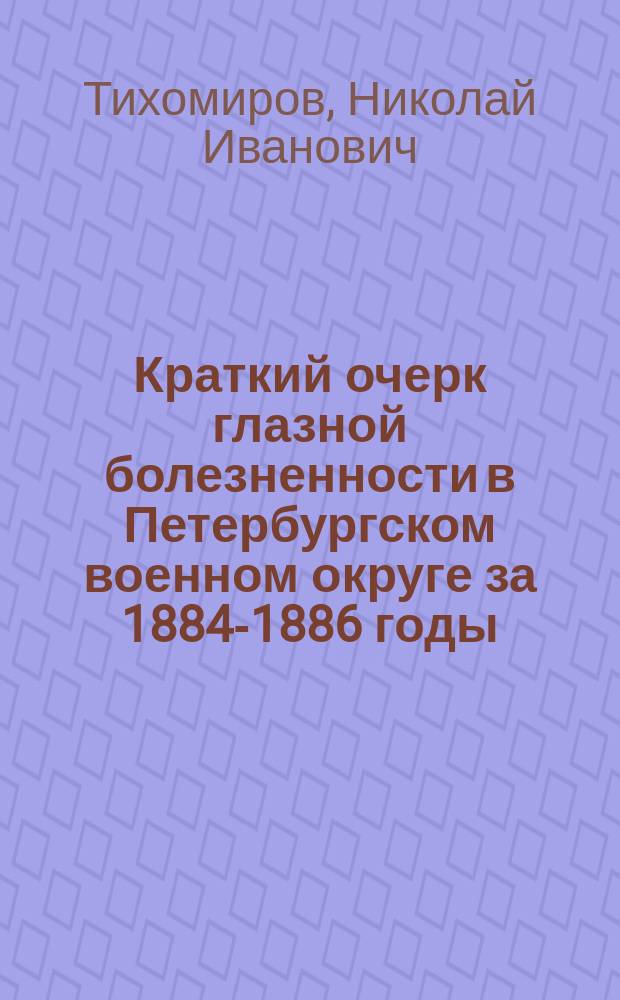 Краткий очерк глазной болезненности в Петербургском военном округе за 1884-1886 годы