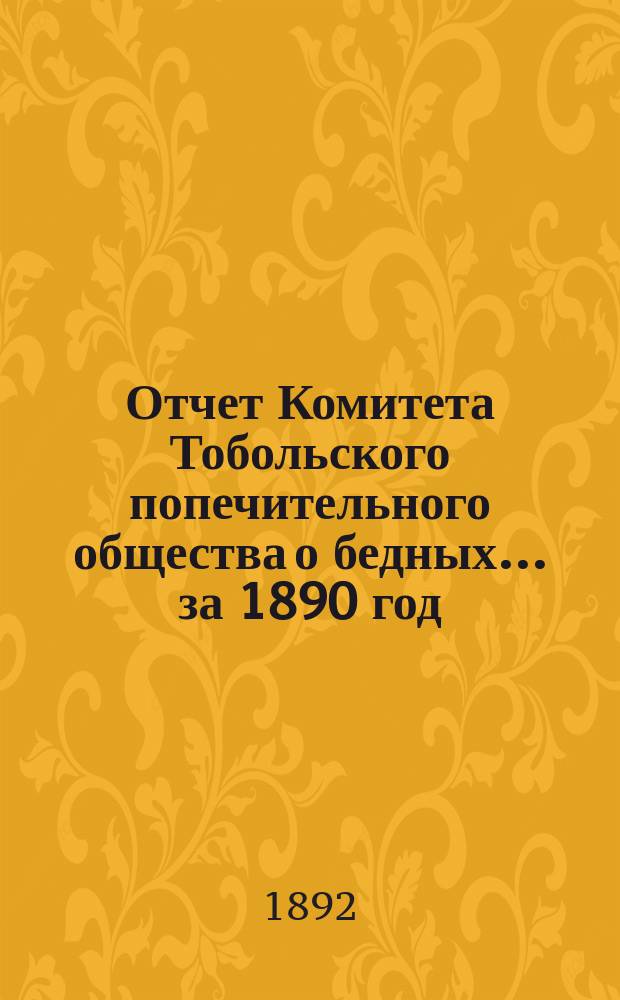 Отчет Комитета Тобольского попечительного общества о бедных... ... за 1890 год