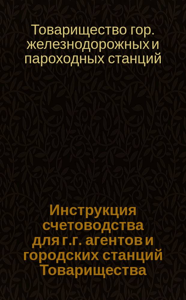 Инструкция счетоводства для г.г. агентов и городских станций Товарищества