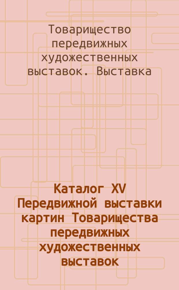 Каталог XV Передвижной выставки картин Товарищества передвижных художественных выставок
