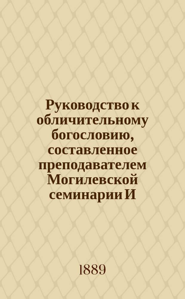 Руководство к обличительному богословию, составленное преподавателем Могилевской семинарии И. Трусковским : Применительно к программе для духовных семинарий по пособиям рекомендованным программою