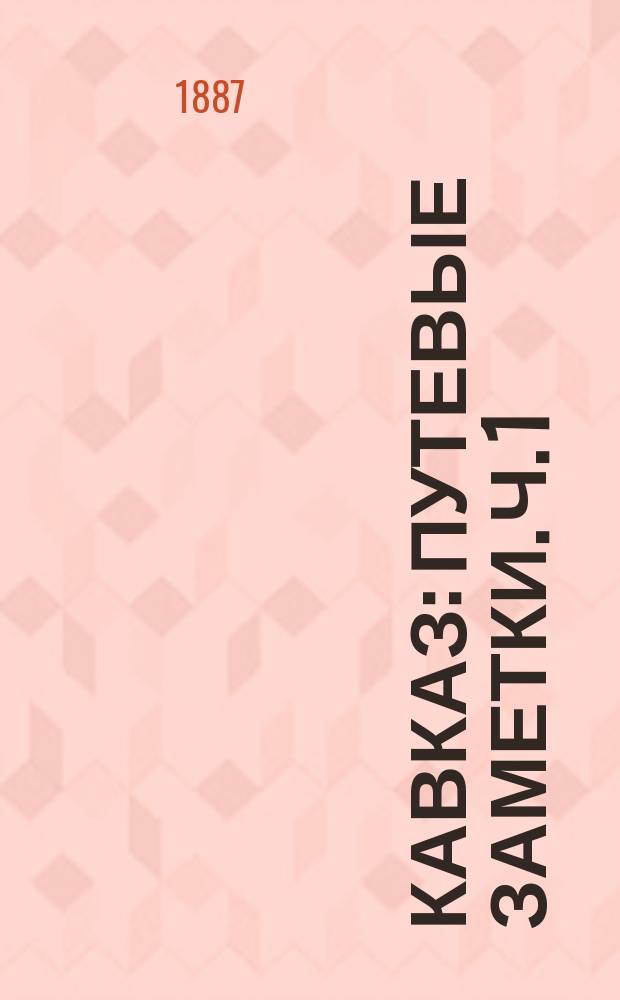 Кавказ : Путевые заметки. [Ч. 1]