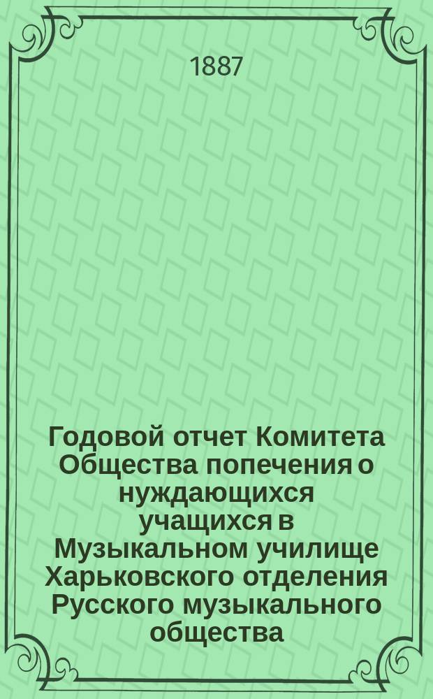 Годовой отчет Комитета Общества попечения о нуждающихся учащихся в Музыкальном училище Харьковского отделения Русского музыкального общества... ... [за 1885-1886 г.]