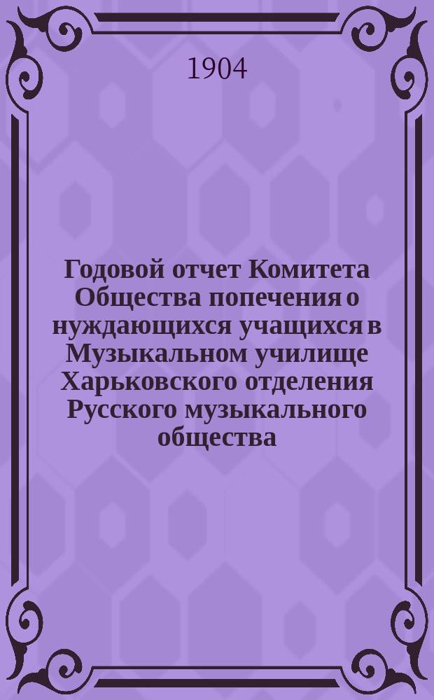 Годовой отчет Комитета Общества попечения о нуждающихся учащихся в Музыкальном училище Харьковского отделения Русского музыкального общества... ... за 1902-1903 г.