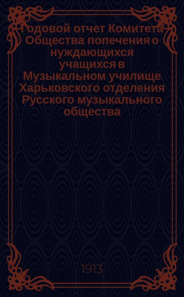 Годовой отчет Комитета Общества попечения о нуждающихся учащихся в Музыкальном училище Харьковского отделения Русского музыкального общества... ... за 1911-1912 год