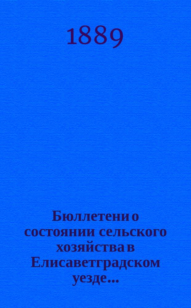 Бюллетени о состоянии сельского хозяйства в Елисаветградском уезде... ... (Виды на урожай в 1889 году)