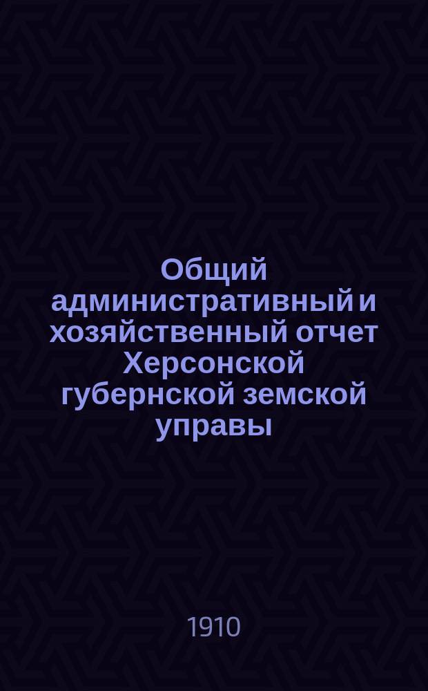 Общий административный и хозяйственный отчет Херсонской губернской земской управы... за 1909/10 г.