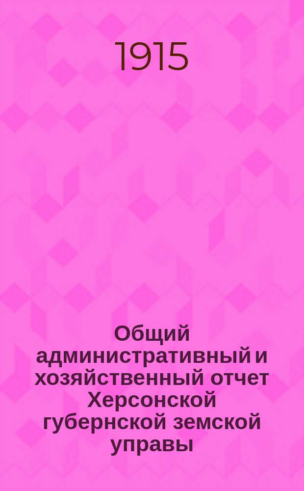 Общий административный и хозяйственный отчет Херсонской губернской земской управы... за 1913/14 г.
