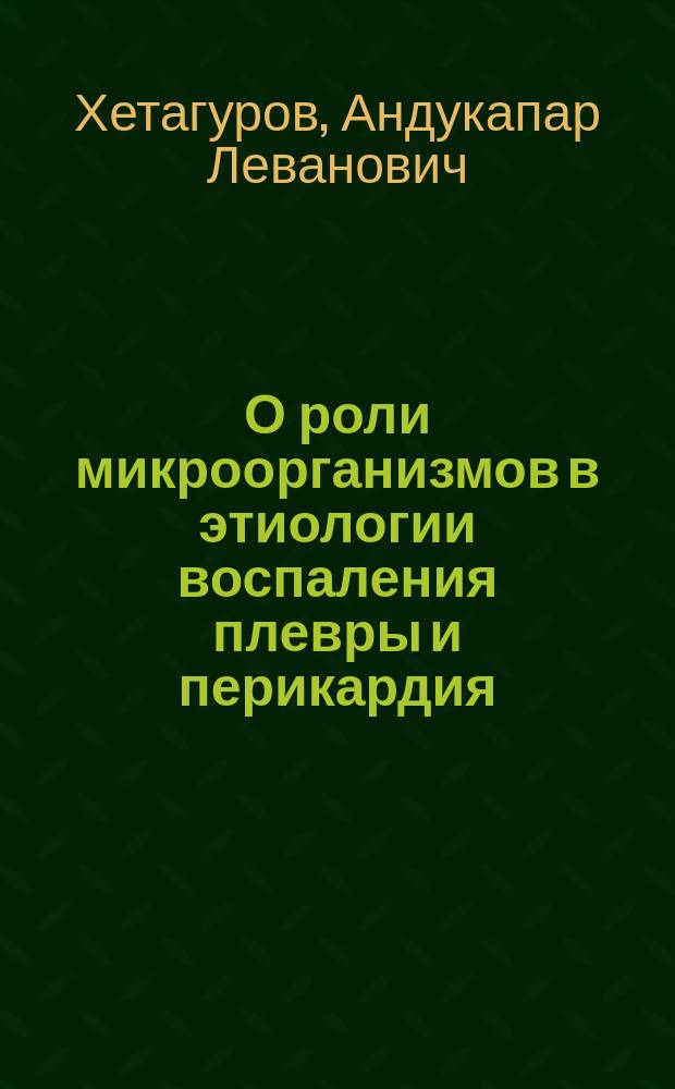 О роли микроорганизмов в этиологии воспаления плевры и перикардия : Предвар. сообщ. А.Л. Хетагурова