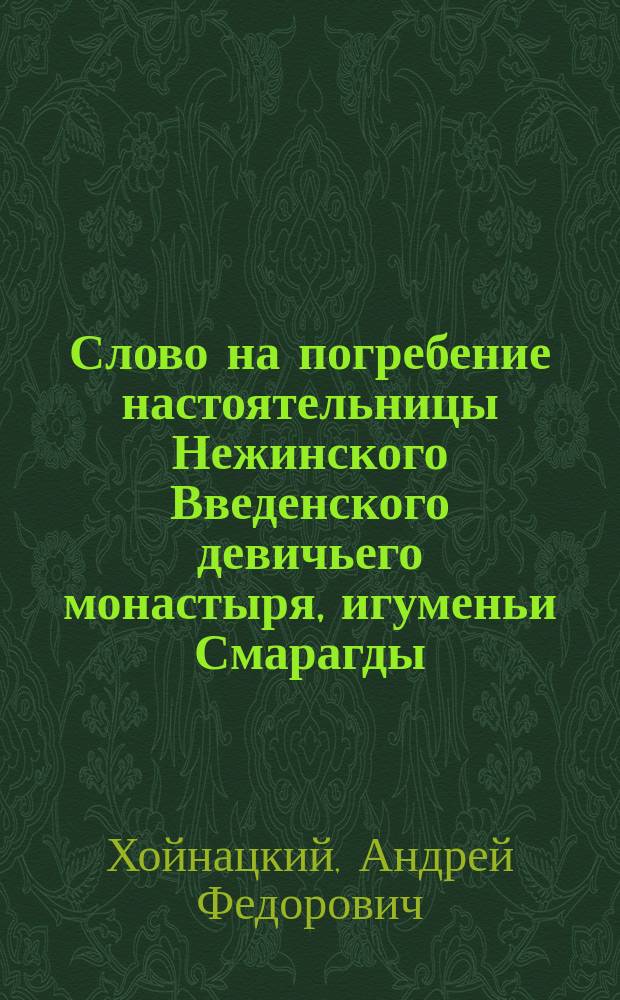 Слово на погребение настоятельницы Нежинского Введенского девичьего монастыря, игуменьи Смарагды, сказанное в Покровской церкви сего монастыря, 7 марта 1887 г.