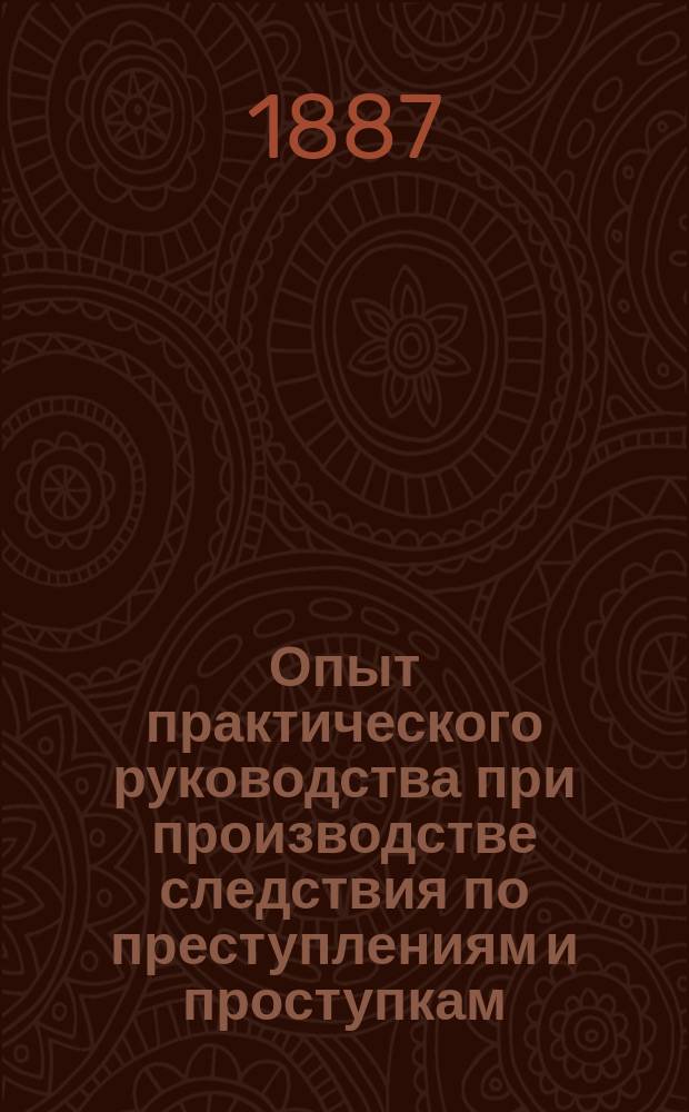 Опыт практического руководства при производстве следствия по преступлениям и проступкам, подсудным епархиальному суду