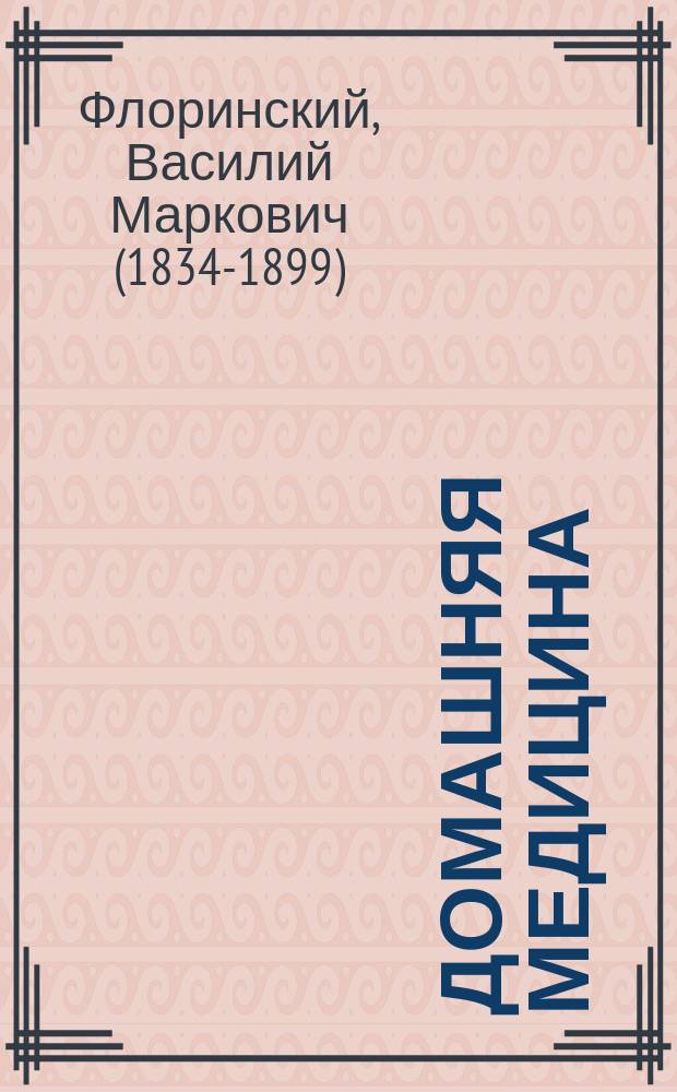 Домашняя медицина : Лечебник для нар. употребления, напис. орд. проф. Казан. ун-та В.М. Флоринским