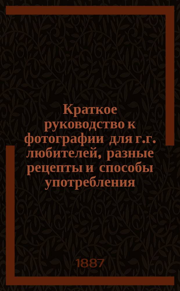 Краткое руководство к фотографии для г.г. любителей, разные рецепты и способы употребления