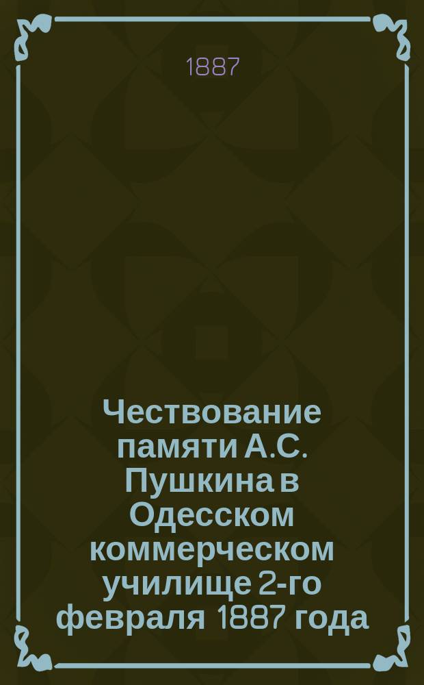 Чествование памяти А.С. Пушкина в Одесском коммерческом училище 2-го февраля 1887 года : Речь инспектора П.А. Искры и стихотворения, произнес. учениками