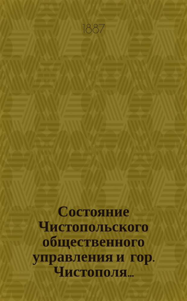Состояние Чистопольского общественного управления и гор. Чистополя.. : Отчет Городской управы. за 1886 год
