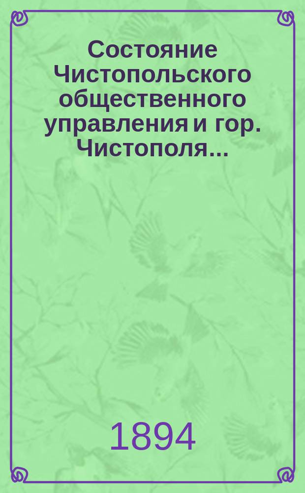 Состояние Чистопольского общественного управления и гор. Чистополя.. : Отчет Городской управы. в 1893 году
