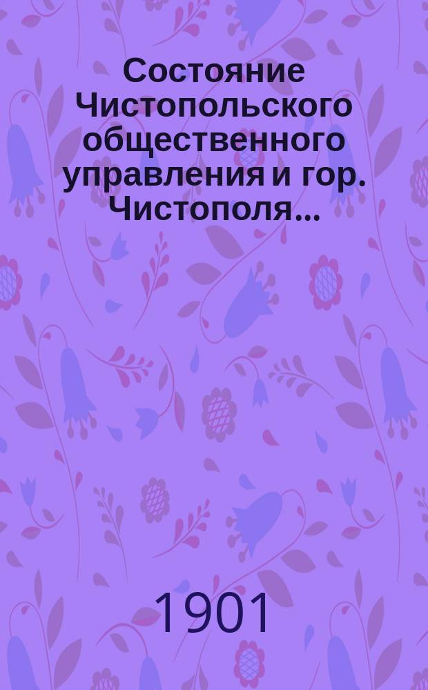 Состояние Чистопольского общественного управления и гор. Чистополя.. : Отчет Городской управы. в 1900 году